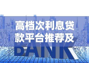 高档次利息贷款平台推荐及风险注意事项 高档次利息贷款平台推荐及风险注意事项