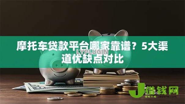 摩托车贷款平台哪家靠谱?5大渠道优缺点对比 摩托车贷款平台哪家靠谱?5大渠道优缺点对比