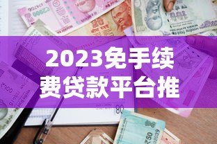 2023免手续费贷款平台推荐：哪家更划算？