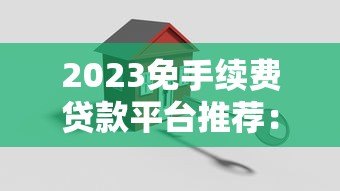 2023免手续费贷款平台推荐：哪家更划算？