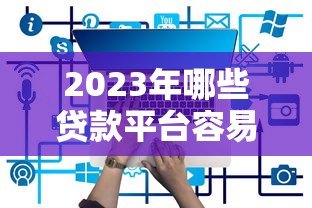 2023年哪些贷款平台容易通过?这5款推荐给你 2023年哪些贷款平台容易通过?这5款推荐给你