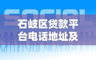 石岐区贷款平台电话地址及最新贷款服务指南