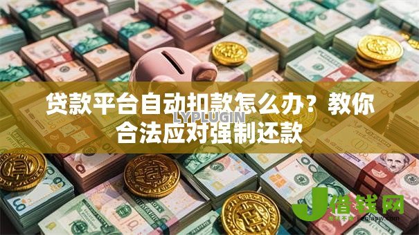 贷款平台自动扣款怎么办?教你合法应对强制还款 贷款平台自动扣款怎么办?教你合法应对强制还款