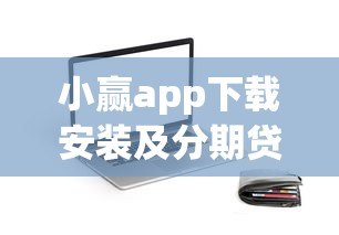 小赢app下载安装及分期贷款申请全攻略:正规平台如何安全借款 小赢app下载安装及分期贷款申请全攻略:正规平台如何安全借款