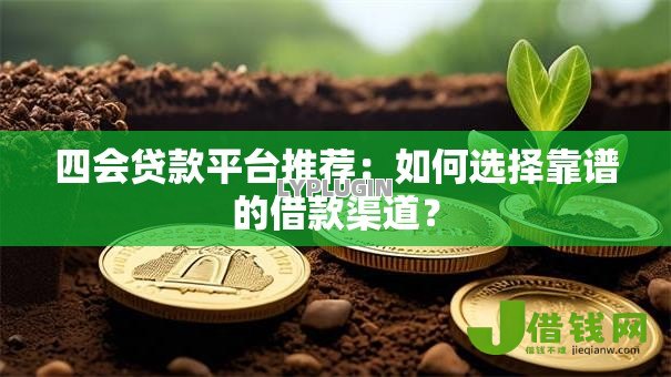 四会贷款平台推荐:如何选择靠谱的借款渠道? 四会贷款平台推荐:如何选择靠谱的借款渠道?
