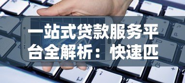 一站式贷款服务平台全解析：快速匹配你的资金需求
