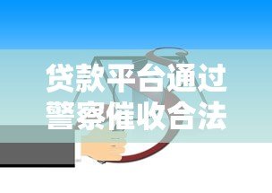 贷款平台通过警察催收合法吗？解析真实案例与法律风险