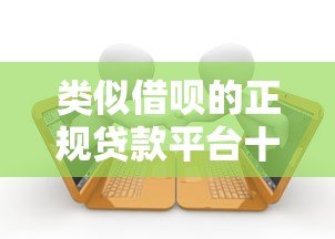 类似借呗的正规贷款平台十大推荐 类似借呗的正规贷款平台十大推荐