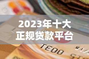 2023年十大正规贷款平台推荐:安全可靠的选择指南 2023年十大正规贷款平台推荐:安全可靠的选择指南
