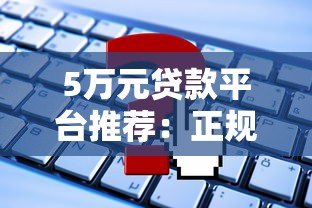 5万元贷款平台推荐:正规渠道盘点及申请攻略 5万元贷款平台推荐:正规渠道盘点及申请攻略
