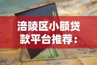 涪陵区小额贷款平台推荐:正规渠道+申请攻略 涪陵区小额贷款平台推荐:正规渠道+申请攻略