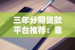 三年分期贷款平台推荐:靠谱选择及申请指南 三年分期贷款平台推荐:靠谱选择及申请指南