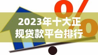 2023年十大正规贷款平台排行榜:安全靠谱的借贷平台推荐 2023年十大正规贷款平台排行榜:安全靠谱的借贷平台推荐