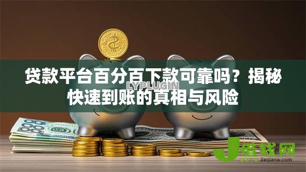 贷款平台百分百下款可靠吗?揭秘快速到账的真相与风险 贷款平台百分百下款可靠吗?揭秘快速到账的真相与风险
