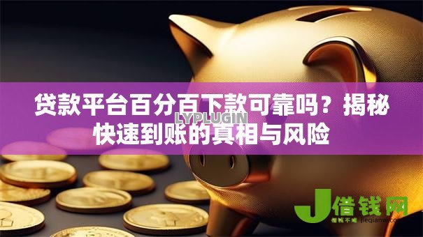 贷款平台百分百下款可靠吗?揭秘快速到账的真相与风险 贷款平台百分百下款可靠吗?揭秘快速到账的真相与风险