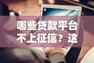 哪些贷款平台不上征信?这几种渠道可以试试看 哪些贷款平台不上征信?这几种渠道可以试试看