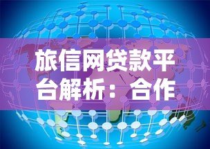 旅信网贷款平台解析:合作机构、产品特点及注意事项 旅信网贷款平台解析:合作机构、产品特点及注意事项