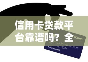 信用卡贷款平台靠谱吗?全面解析优缺点及注意事项 信用卡贷款平台靠谱吗?全面解析优缺点及注意事项