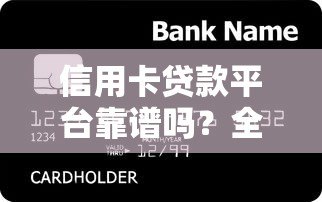 信用卡贷款平台靠谱吗?全面解析优缺点及注意事项 信用卡贷款平台靠谱吗?全面解析优缺点及注意事项