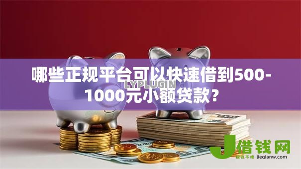 哪些正规平台可以快速借到500-1000元小额贷款? 哪些正规平台可以快速借到500-1000元小额贷款?