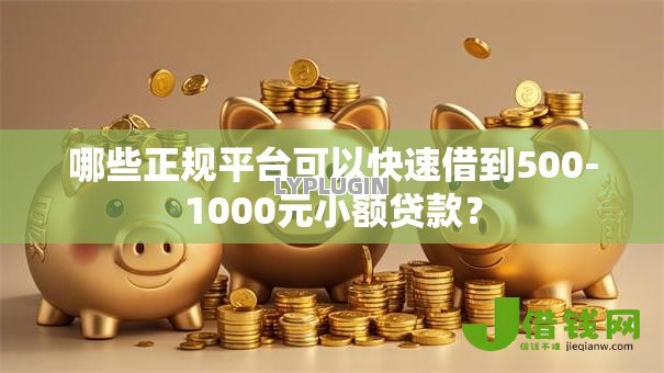 哪些正规平台可以快速借到500-1000元小额贷款? 哪些正规平台可以快速借到500-1000元小额贷款?