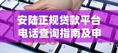 安陆正规贷款平台电话查询指南及申请流程详解