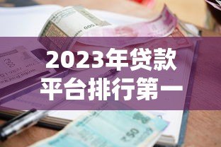 2023年贷款平台排行第一名揭晓:合规、利率、额度全解析 2023年贷款平台排行第一名揭晓:合规、利率、额度全解析