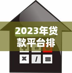 2023年贷款平台排行第一名揭晓:合规、利率、额度全解析 2023年贷款平台排行第一名揭晓:合规、利率、额度全解析
