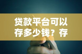 贷款平台可以存多少钱？存款额度、安全性及注意事项解析