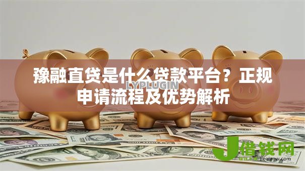 豫融直贷是什么贷款平台?正规申请流程及优势解析 豫融直贷是什么贷款平台?正规申请流程及优势解析