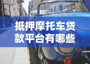 抵押摩托车贷款平台有哪些?这5家正规机构可考虑 抵押摩托车贷款平台有哪些?这5家正规机构可考虑