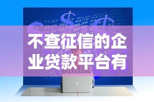 不查征信的企业贷款平台有哪些？这5种渠道真实存在
