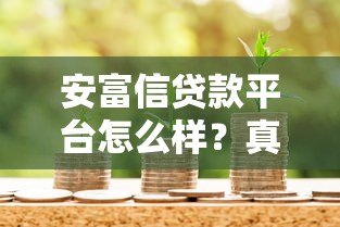 安富信贷款平台怎么样?真实用户评价与贷款细节解析 安富信贷款平台怎么样?真实用户评价与贷款细节解析