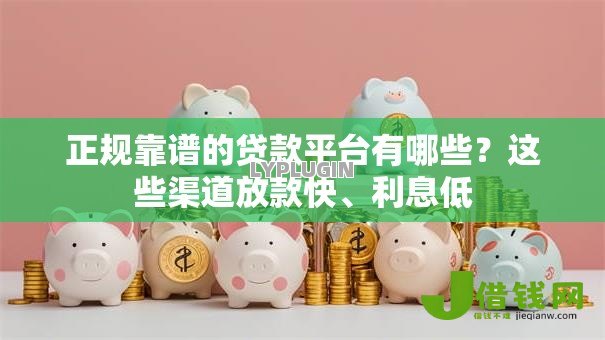 正规靠谱的贷款平台有哪些?这些渠道放款快、利息低 正规靠谱的贷款平台有哪些?这些渠道放款快、利息低