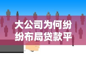 大公司为何纷纷布局贷款平台?5个核心原因揭秘 大公司为何纷纷布局贷款平台?5个核心原因揭秘