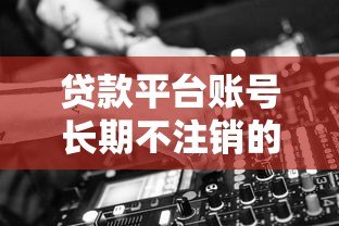 贷款平台账号长期不注销的六大隐患及应对方法 贷款平台账号长期不注销的六大隐患及应对方法