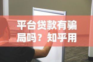 平台贷款有骗局吗?知乎用户必看的5大避坑指南 平台贷款有骗局吗?知乎用户必看的5大避坑指南