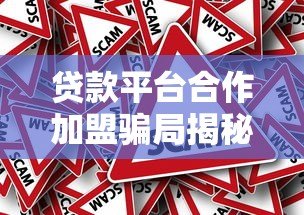 贷款平台合作加盟骗局揭秘：如何辨别真假避免被骗？