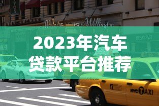 2023年汽车贷款平台推荐:哪个平台更容易通过? 2023年汽车贷款平台推荐:哪个平台更容易通过?