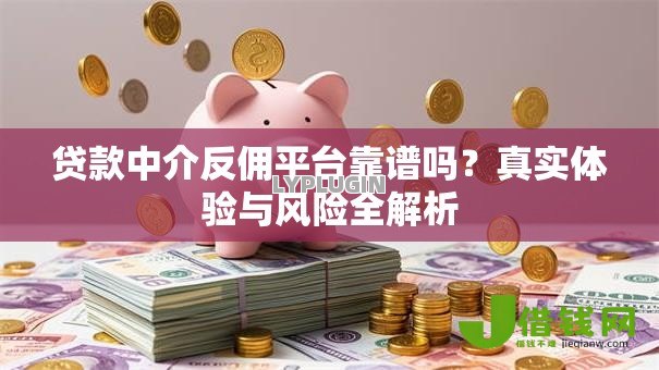 贷款中介反佣平台靠谱吗?真实体验与风险全解析 贷款中介反佣平台靠谱吗?真实体验与风险全解析