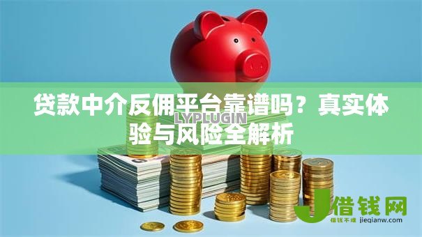 贷款中介反佣平台靠谱吗?真实体验与风险全解析 贷款中介反佣平台靠谱吗?真实体验与风险全解析