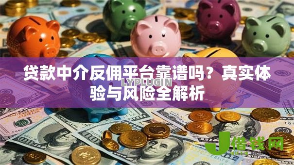 贷款中介反佣平台靠谱吗?真实体验与风险全解析 贷款中介反佣平台靠谱吗?真实体验与风险全解析
