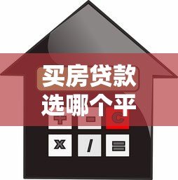 买房贷款选哪个平台好贷？靠谱平台推荐及申请技巧