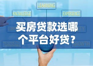 买房贷款选哪个平台好贷？靠谱平台推荐及申请技巧