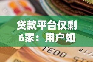 贷款平台仅剩6家:用户如何应对与选择? 贷款平台仅剩6家:用户如何应对与选择?