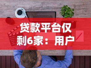 贷款平台仅剩6家:用户如何应对与选择? 贷款平台仅剩6家:用户如何应对与选择?