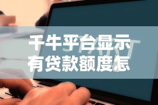 千牛平台显示有贷款额度怎么办?申请流程与注意事项全解析 千牛平台显示有贷款额度怎么办?申请流程与注意事项全解析