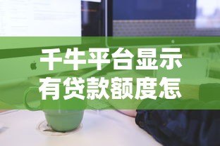 千牛平台显示有贷款额度怎么办?申请流程与注意事项全解析 千牛平台显示有贷款额度怎么办?申请流程与注意事项全解析