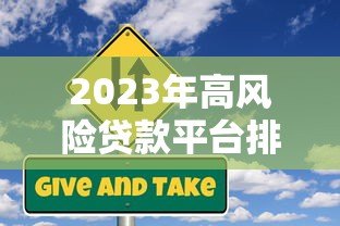 2023年高风险贷款平台排名及避坑指南 2023年高风险贷款平台排名及避坑指南