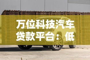 万位科技汽车贷款平台：低利率购车方案+灵活分期方案解析